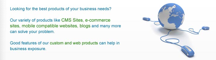 Looking for the best products of your business needs?Our variety of products like CMS Sites, e-commerce sites, mobile compatible websites, blogs and many more can solve your problem.Good features of our custom and web products can help in business exposure